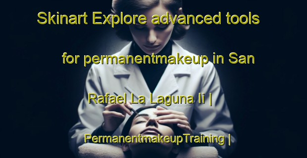 Skinart Explore advanced tools for permanentmakeup in San Rafael La Laguna Ii | PermanentmakeupTraining | PermanentmakeupClasses | SkinartTraining-Guatemala